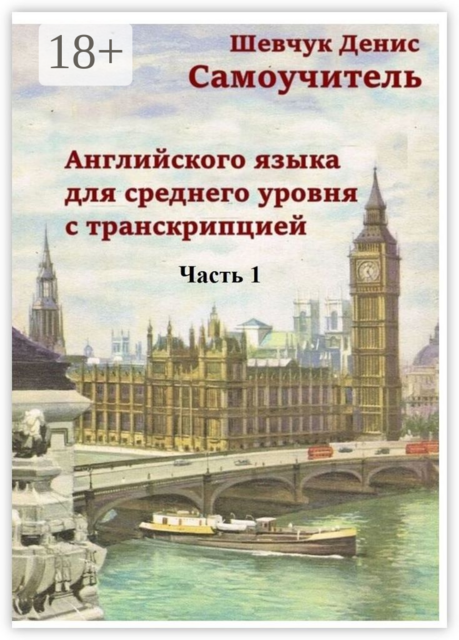 Самоучитель английского языка для среднего уровня с транскрипцией. Часть 1, Денис Шевчук