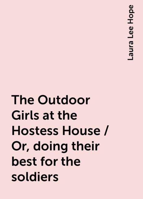 The Outdoor Girls at the Hostess House / Or, doing their best for the soldiers