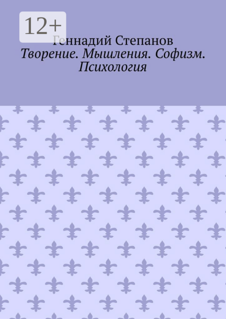 Творение. Мышления. Софизм. Психология, Геннадий Степанов
