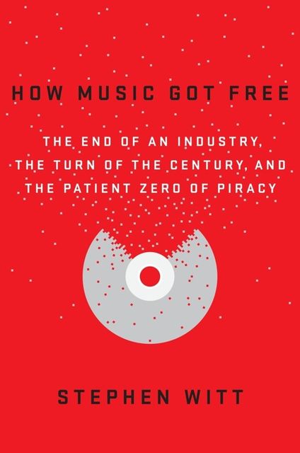 How Music Got Free: The End of an Industry, the Turn of the Century, and the Patient Zero of Piracy