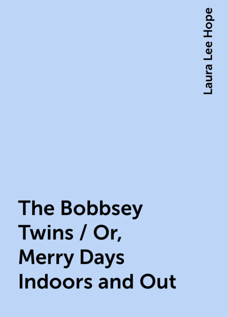 The Bobbsey Twins / Or, Merry Days Indoors and Out