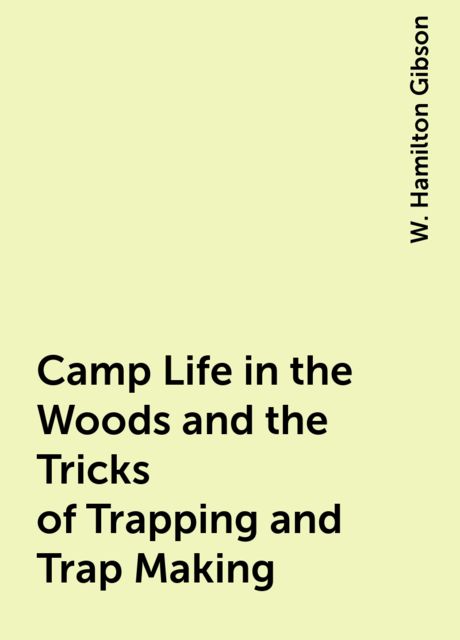 Camp Life in the Woods and the Tricks of Trapping and Trap Making