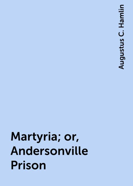 Martyria; or, Andersonville Prison