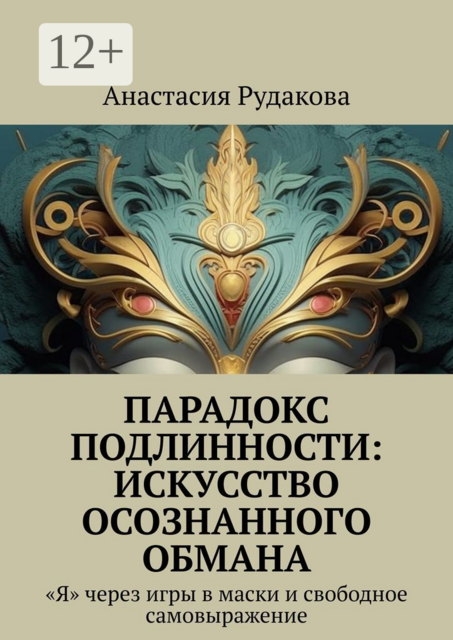 Парадокс подлинности: Искусство осознанного обмана. «Я» через игры в маски и свободное самовыражение