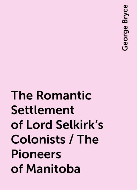 The Romantic Settlement of Lord Selkirk's Colonists / The Pioneers of Manitoba