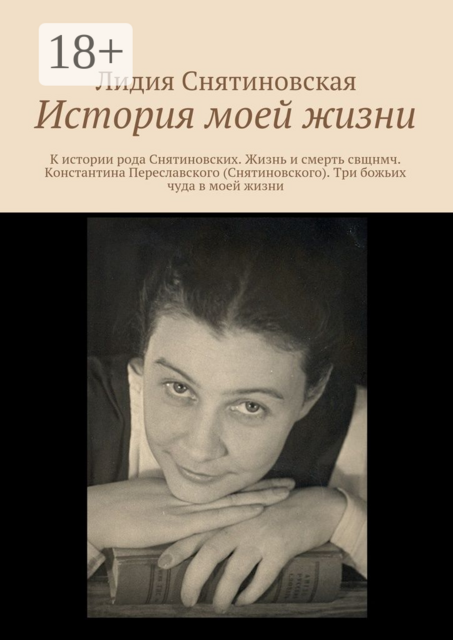 История моей жизни. К истории рода Снятиновских. Жизнь и смерть свщнмч. Константина Переславского (Снятиновского). Три божьих чуда в моей жизни