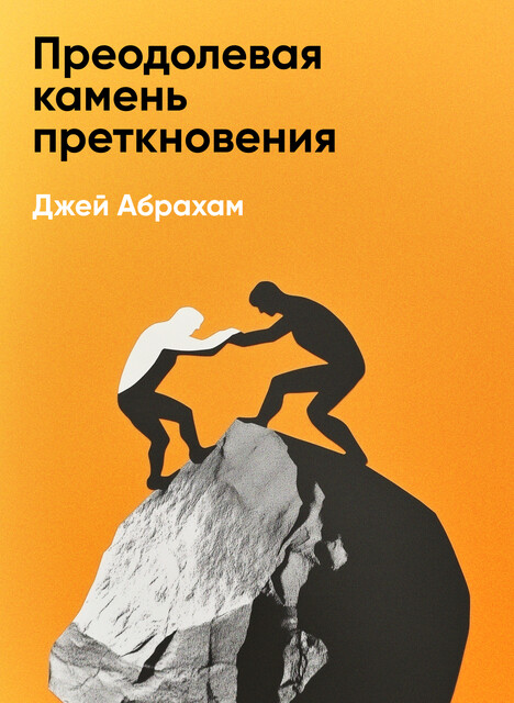 Преодолевая камень преткновения. Девять способов привести ваш бизнес от застоя к ошеломляющему росту в тяжелые экономические времена (краткое изложение)