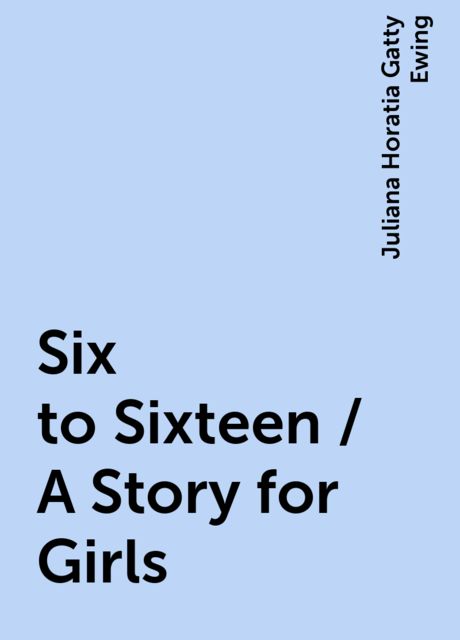 Six to Sixteen / A Story for Girls