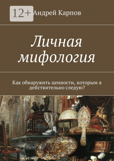 Личная мифология. Как обнаружить ценности, которым я действительно следую, Андрей Карпов