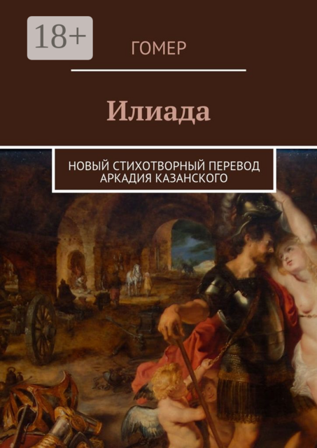 Илиада. Новый стихотворный перевод Аркадия Казанского, Гомер
