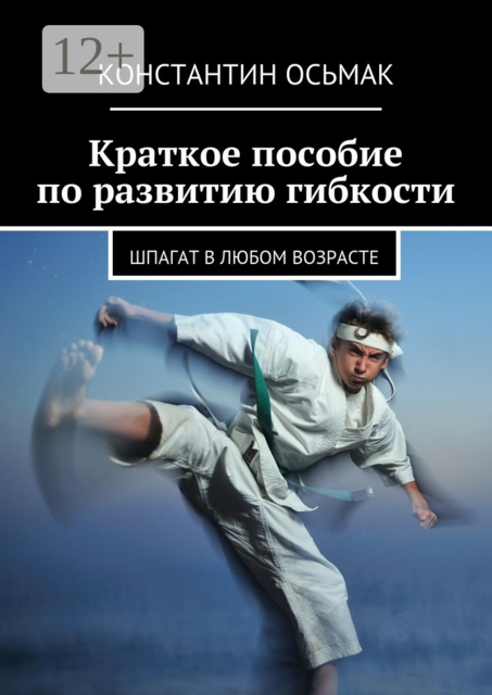 Растяжка, шпагат и гибкость в любом возрасте. краткое пособие, Константин Осьмак