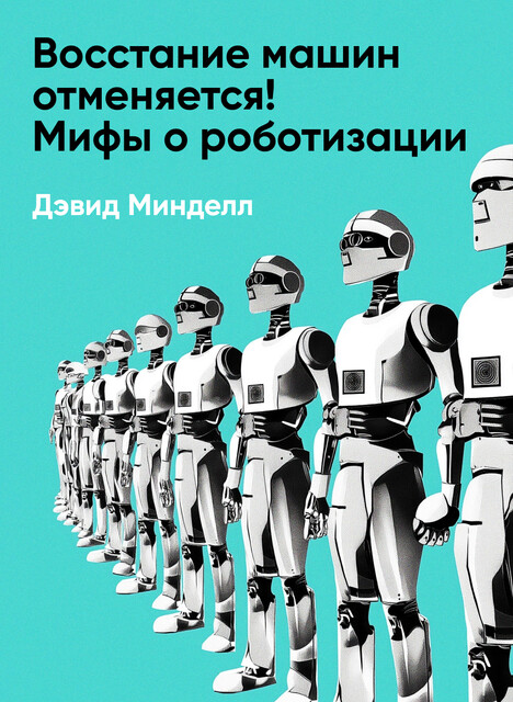 Восстание машин отменяется! Мифы о роботизации (краткое изложение), Дэвид Минделл