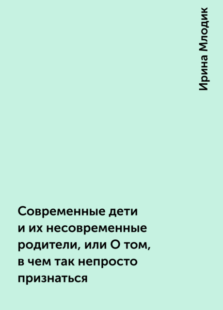 Современные дети и их несовременные родители, или О том, в чем так непросто признаться