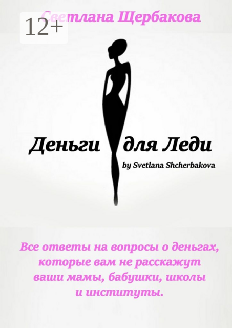Деньги для Леди. Все ответы на вопросы о деньгах, которые вам не расскажут ваши мамы, бабушки, школы и институты
