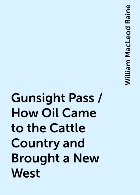Gunsight Pass / How Oil Came to the Cattle Country and Brought a New West