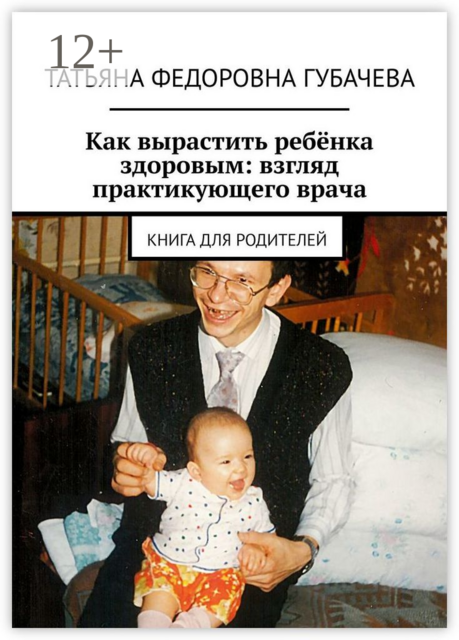 Как вырастить ребёнка здоровым: взгляд практикующего врача. Книга для родителей