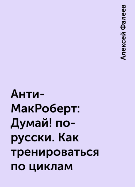 Анти-МакРоберт: Думай! по-русски. Как тренироваться по циклам, Алексей Фалеев