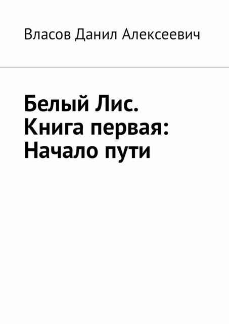 Белый Лис. Книга первая: Начало пути, Данил Власов
