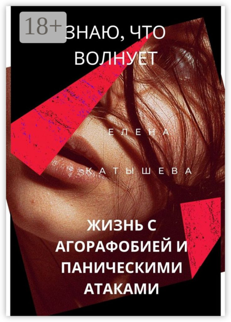 Знаю, что волнует: жизнь с агорафобией и паническими атаками. Поток моих откровений и действенные способы пережить «катастрофу»