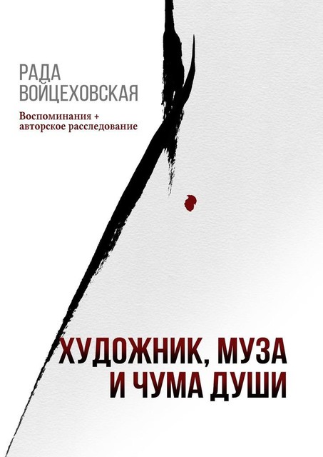 Художник, Муза и Чума души. Воспоминания + авторское расследование, Рада Войцеховская