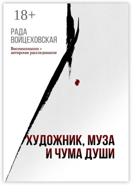 Художник, Муза и Чума души. Воспоминания + авторское расследование, Рада Войцеховская