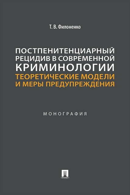 Постпенитенциарный рецидив в современной криминологии: теоретические модели и меры предупреждения. Монография