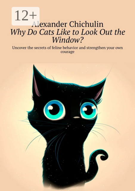 Why do cats like to look out the window?. Uncover the secrets of feline behavior and strengthen your own courage, Alexander Chichulin