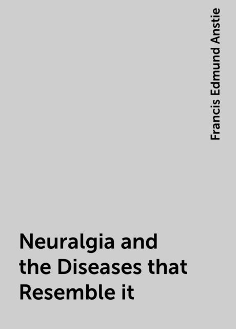 Neuralgia and the Diseases that Resemble it