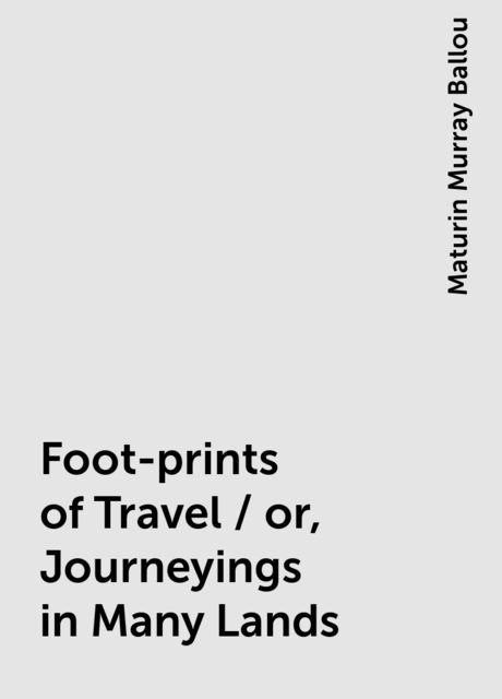 Foot-prints of Travel / or, Journeyings in Many Lands