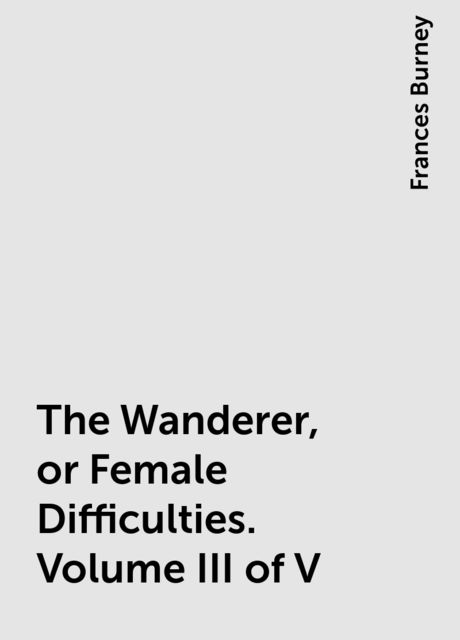 The Wanderer; or, Female Difficulties (Volume 3 of 5)