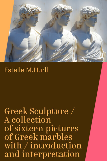 Greek Sculpture / A collection of sixteen pictures of Greek marbles with / introduction and interpretation