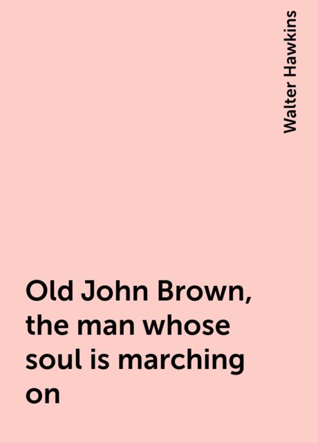 Old John Brown, the man whose soul is marching on