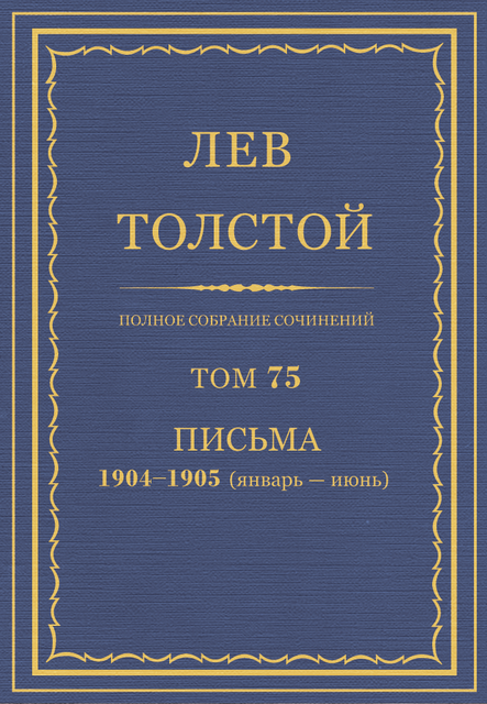 Полное собрание сочинений в 90 томах. Том 75. Письма 1904—1905 (январь — июнь), Лев Толстой