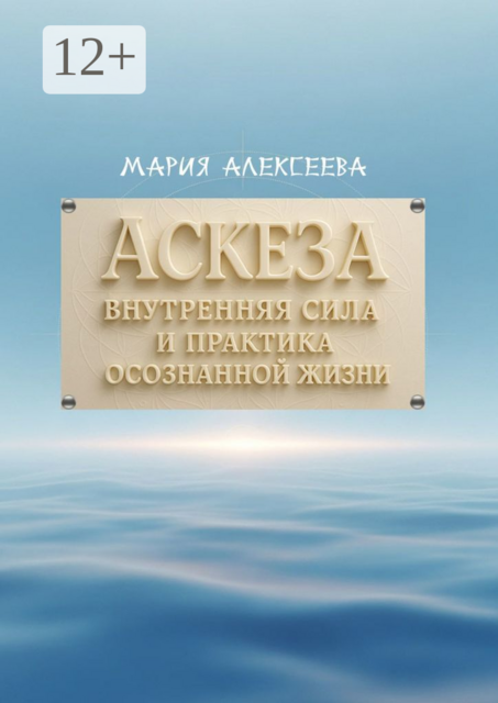 Аскеза: внутренняя сила и практика осознанной жизни. Как обрести гармонию и раскрыть свой духовный потенциал через осмысленное самоограничение