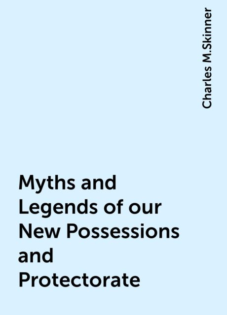 Myths and Legends of our New Possessions and Protectorate