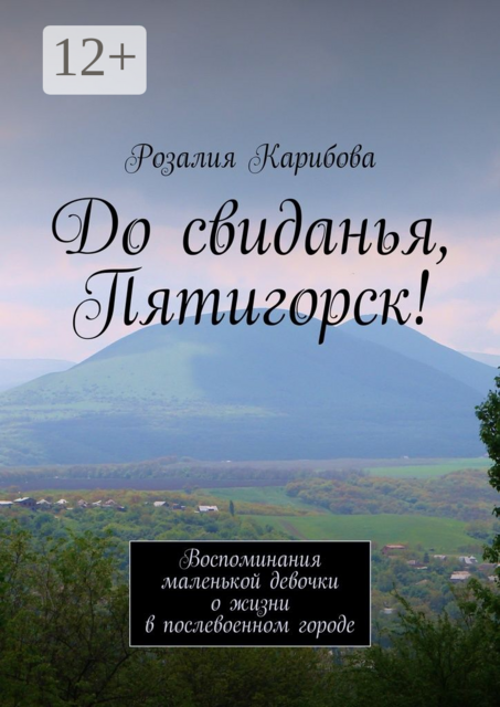 До свиданья, Пятигорск!. Воспоминания маленькой девочки о жизни в послевоенном городе, Розалия Карибова