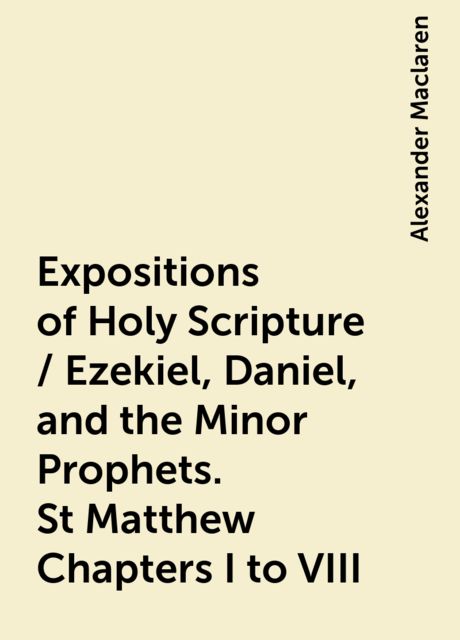 Expositions of Holy Scripture / Ezekiel, Daniel, and the Minor Prophets. St Matthew Chapters I to VIII