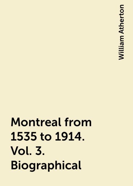 Montreal from 1535 to 1914. Vol. 3. Biographical