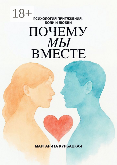 Почему мы вместе: Психология притяжения, боли и любви, Маргарита Курбацкая