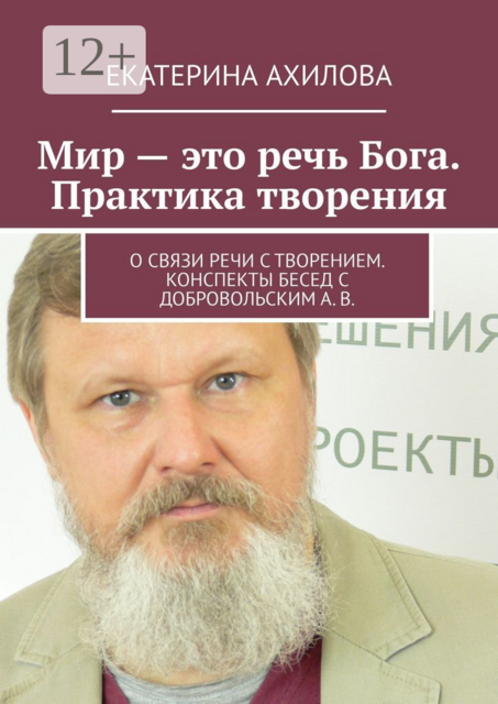 Мир — это речь Бога. Практика творения. О связи речи с творением. Конспекты бесед с Добровольским А. В, Екатерина Ахилова