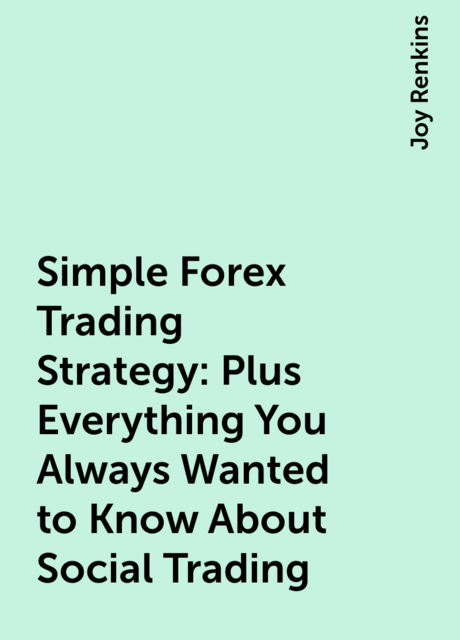 Simple Forex Trading Strategy: Plus Everything You Always Wanted to Know About Social Trading