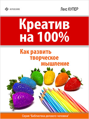 Креатив на 100%. Как развить творческое мышление, Лекс Купер