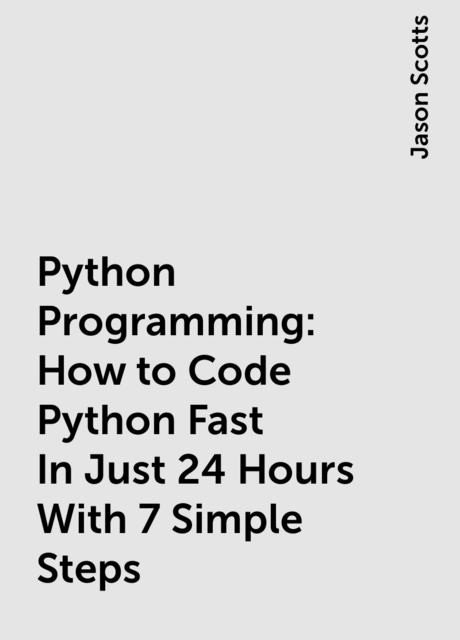 Python Programming : How to Code Python Fast In Just 24 Hours With 7 Simple Steps