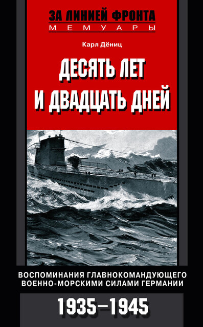 Десять лет и двадцать дней. Воспоминания главнокомандующего военно-морскими силами Германии. 1935–1945, Карл Дениц