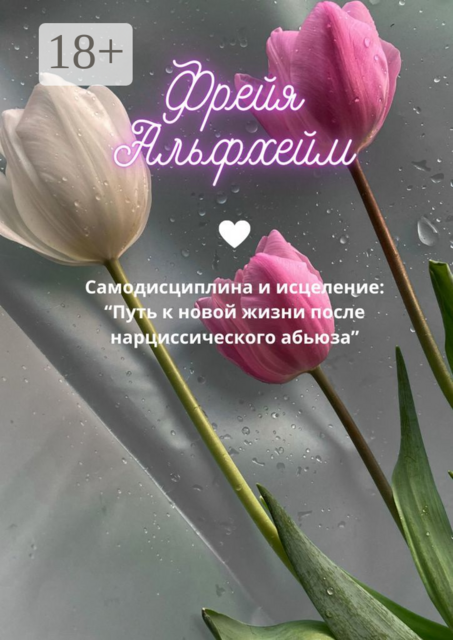 Самодисциплина и исцеление: Путь к новой жизни после нарциссического абьюза, Фрейя Альфхейм