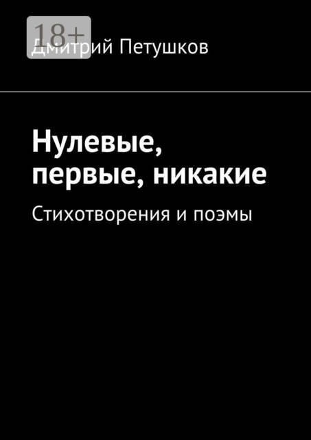 Нулевые, первые, никакие. Стихотворения и поэмы, Дмитрий Петушков