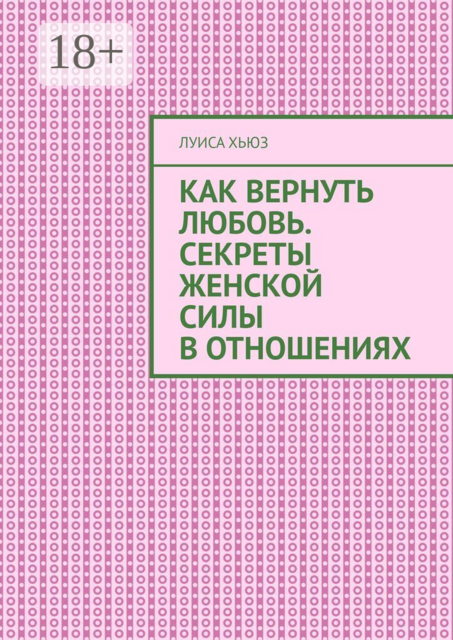 Как вернуть любовь. Секреты женской силы в отношениях