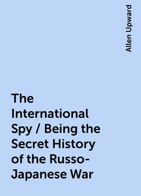The International Spy / Being the Secret History of the Russo-Japanese War