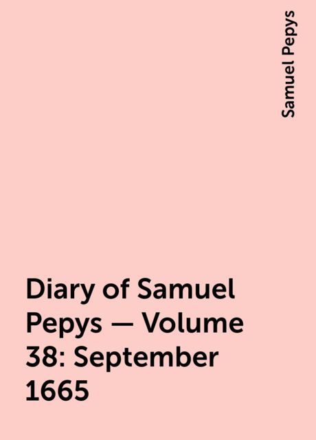 Diary of Samuel Pepys — Volume 38: September 1665