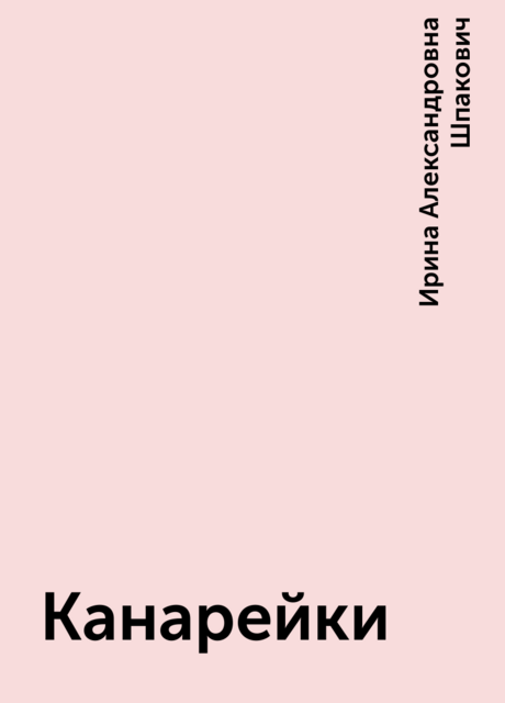 Канарейки, Ирина Александровна Шпакович